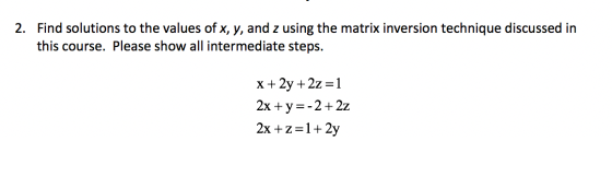 2. Find solutions to the values of x, y, and z using the matrix inversion technique discussed in this course. Please show all