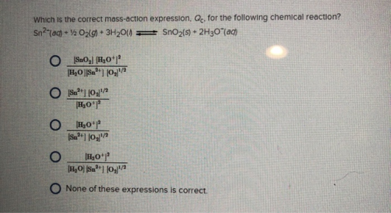 Which is the correct mass-action expression, Qc, for the following chemical reaction? Sn?-lac) + 120219) + 3H204 = SnO2(s) +