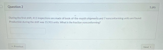Question 2 1 pts During the first shift, 411 inspections are made of book-of-the-month shipments and 7 nonconforming units ar