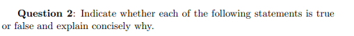 Question 2: Indicate whether each of the following statements is true or false and explain concisely why.