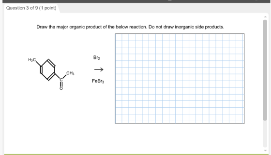 Question 3 of 9 (1 point) Draw the major organic product of the below reaction. Do not draw inorganic side products. Br2 H3C CH3 FeBr3