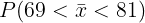 69 - 75 81 – 75 P(69 < 7 < 81) =P - <2< 12.5 25 V25