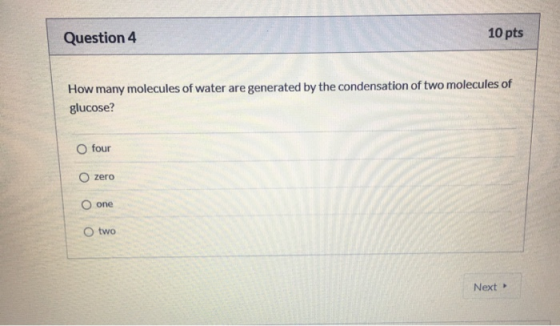 Question 4 10 pts How many molecules of water are generated by the condensation of two molecules of glucose? four zero O one