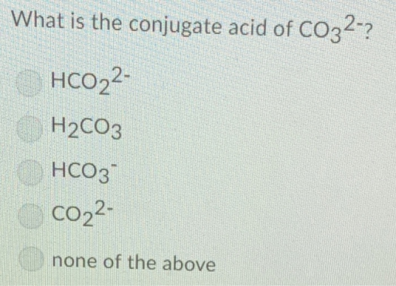 What is the conjugate acid of CO3? 2- HC02 . H2CO3 HCO3 Co22- none of the above 2