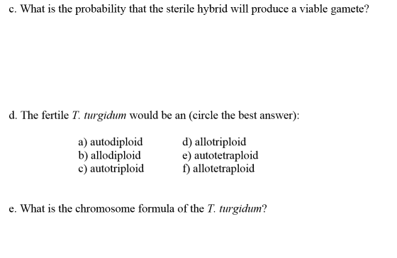 c. What is the probability that the sterile hybrid will produce a viable gamete? d. The fertile T. turgidum would be an (circ