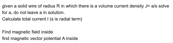 given a solid wire of radius R in which there is a volume current density J= a/s solve for a, do not leave a in solution. Cal