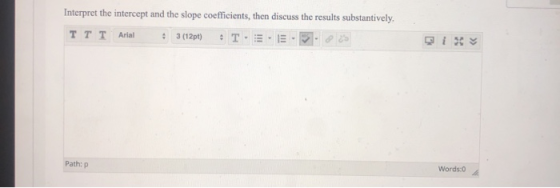 Interpret the intercept and the slope coefficients, then discuss the results substantively. 3 (12pt) ттTAnal Words:0 Path: p