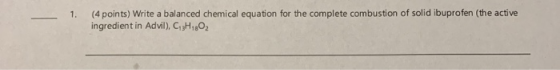 (4 points) Write a balanced chemical equation for the complete combustion of solid ibuprofen (the active ingredient in Advil)