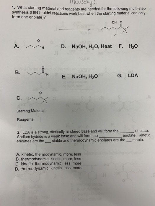Thursday). 1. What starting material and reagents are needed for the following multi-step synthesis (HINT: aldol reactions wo