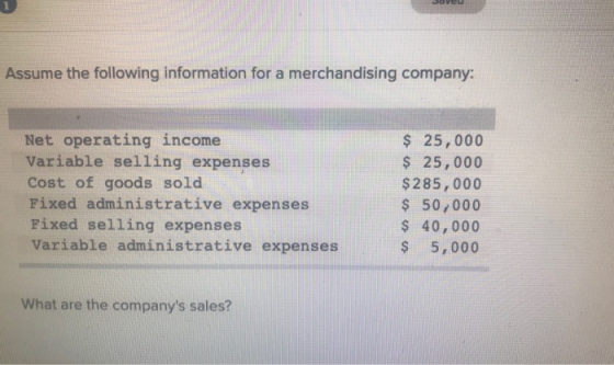 Assume the following information for a merchandising company: Net operating income Variable selling expenses Cost of goods so
