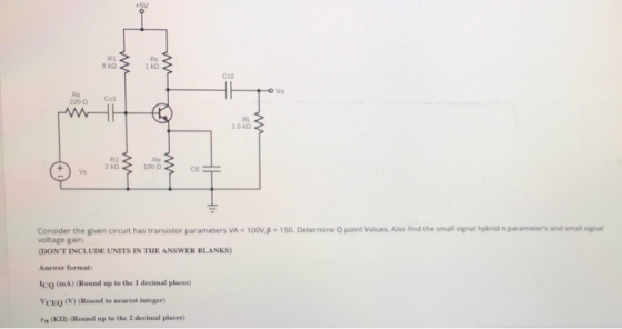 parameters and Consider the given circuit has transistor parameters VA-100V B = 150. Determine point Values. Also find the sm