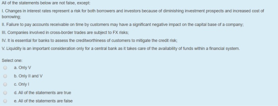 All of the statements below are not false, except: 1. Changes in interest rates represent a risk for both borrowers and inves