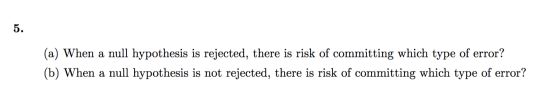 (a) When a null hypothesis is rejected, there is risk of committing which type of error? (b) When a null hypothesis is not re