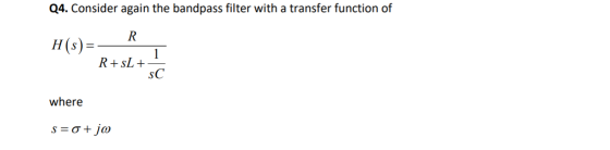 Q4. Consider again the bandpass filter with a transfer function of R H(s) 1 R+sL+ sC where