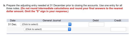 b. Prepare the adjusting entry needed at 31 December prior to closing the accounts. Use one entry for all three notes. (Do no