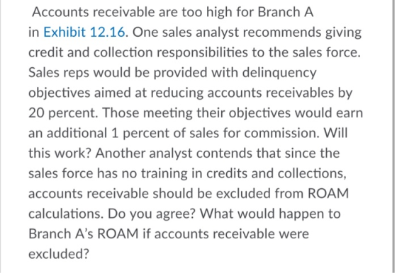 Accounts receivable are too high for Branch A in Exhibit 12.16. One sales analyst recommends giving credit and collection res