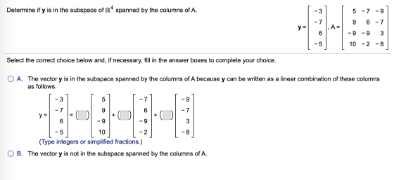 Determine if y is in the subspace of R4 spanned by the columns of A. -7 w 9 6-7 T-9-9 3 | 10 -2 -8 Select the correct choice