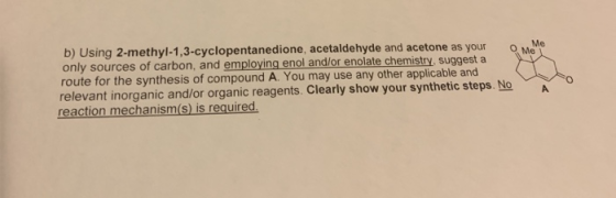 b) Using 2-methyl-1,3-cyclopentanedione, acetaldehyde and acetone as your only sources of carbon, and employing enol and/or e