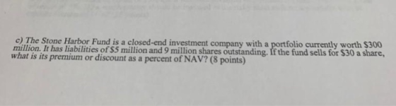 c) The Stone Harbor Fund is a closed-end investment company with a portfolio currently worth $300 million. It has liabilities