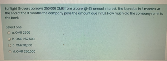 Sunlight Grovers borrows 250,000 OMR from a bank @ 4% annual interest. The loan due in 3 months. At the end of the 3 months t