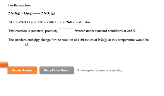 For the reaction 2 NO(g) + O2(g) → 2 NO2(g) AG° = -74.9 kJ and AS° = -146.5 J/K at 268 K and 1 atm. This reaction is (reactan