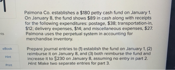 Palmona Co. establishes a $180 petty cash fund on January 1. On January 8, the fund shows $89 in cash along with receipts for