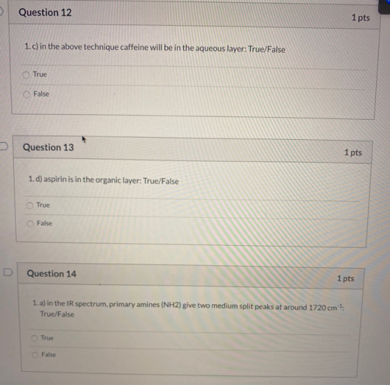 Question 12 1 pts 1.c) in the above technique caffeine will be in the aqueous layer: True/False True False Question 13 1 pts