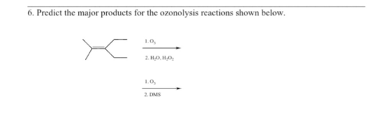 6. Predict the major products for the ozonolysis reactions shown below. 1.0 2.H.0.H.O. 1.0 2. DMS
