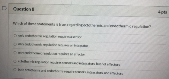 Question 8 4 pts Which of these statements is true, regarding ectothermic and endothermic regulation? only endothermic regula