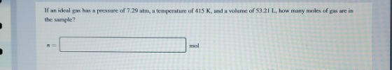 If an ideal gas has a pressure of 7.29 atm, a temperature of 415 K, and a volume of 53.21 L, how many moles of gas are in the