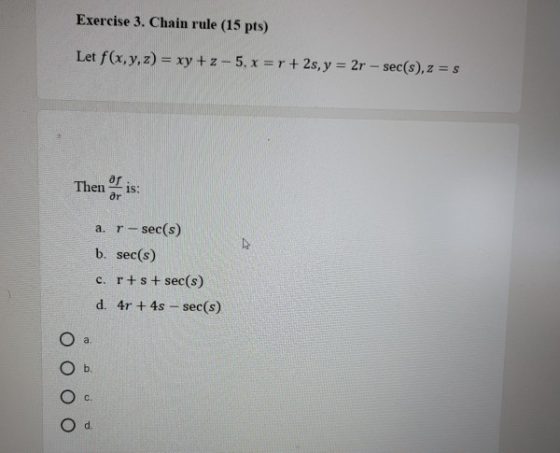Exercise 3. Chain rule (15 pts) Let f(x,y,z) = xy +z-5,x=r +2s, y = 2r - sec(s), z = s of is Then ar a. r - sec(s) b. sec(s)