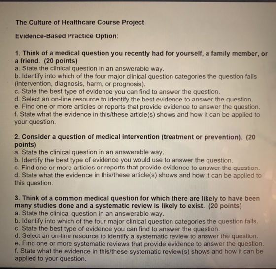The Culture of Healthcare Course Project Evidence-Based Practice Option: 1. Think of a medical question you recently had for