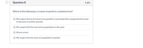 Question 8 1 pts Which of the following is a reason to perform a statistical test? O We suspect that an increase in one quant