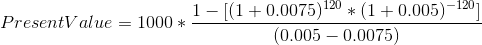 Present Value = 1000*\frac{1-[(1+0.0075)^{120}*(1+0.005)^{-120}]}{(0.005-0.0075)}