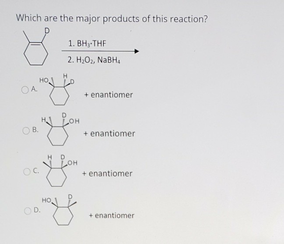 Which are the major products of this reaction? 1. BH3.THF 2. H2O2, NaBH4 НО. O A. + enantiomer HALLOH B. + enantiomer H LOH O