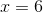 x=6
