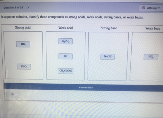Question 8 of 19 > Attempt 2 In aqueous solution, classify these compounds as strong acids, weak acids, strong bases, or weak