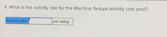4. What is the activity rate for the Machine Setups activity cost pool? Activity rate per setup