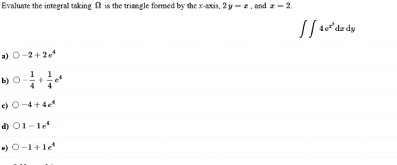 Evaluate the integral taking 12 is the triangle formed by the x-axis, 2 y = 1 and 2 = 2. S/ 1 dedy a) O-2 +2e4 1 b) O + 1 4