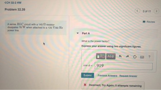 <CH 32-2 HW Problem 32.39 3 of 11 > Review A series RLC circuit with a 140 2 resistor dissipates 78 W when attached to a 120