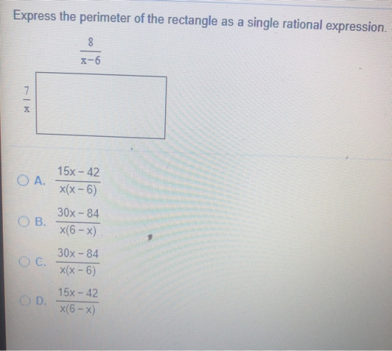 Express the perimeter of the rectangle as a single rational expression. 8 X-6 7 OA. 15x - 42 x(x-6) OB. 30x - 84 x(6 - x) C.