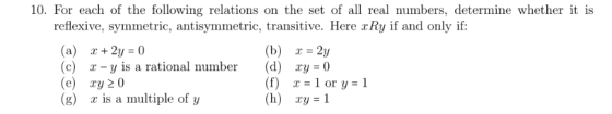 10. For each of the following relations on the set of all real numbers, determine whether it is reflexive, symmetric, antisym