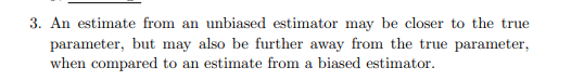 3. An estimate from an unbiased estimator may be closer to the true parameter, but may also be further away from the true par