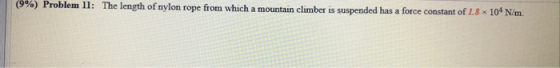 (9%) Problem 11: The length of nylon rope from which a mountain climber is suspended has a force constant of 1.8 x 10 N/m.