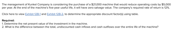 The management of Kunkel Company is considering the purchase of a $21,000 machine that would reduce operating costs by $5,000
