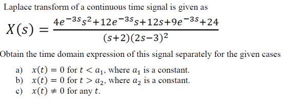 Laplace transform of a continuous time signal is given as 4e-35g2+12e-355+125+9e-35+24 X(S) = (S+2)(25-3)2 Obtain the time do