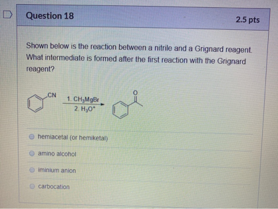 Question 18 2.5 pts Shown below is the reaction between a nitrile and a Grignard reagent What intermediate is formed after th