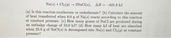Na(s) + Cl2(9) + 2NaCl(s), AH = -821.8 kJ (a) Is this reaction exothermic or endothermic? (b) Calculate the amount of heat tr