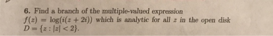 6. Find a branch of the multiple-valued expression f(z)-log(i(z + 21)) which is analytic for all z in the open disk