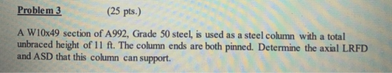 Problem 3 (25 pts.) A W10x49 section of A992, Grade 50 steel, is used as a steel column with a total unbraced height of 11 ft